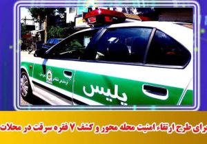 اجرای طرح ارتقاء امنیت محله محور و کشف ۷ فقره سرقت در محلات