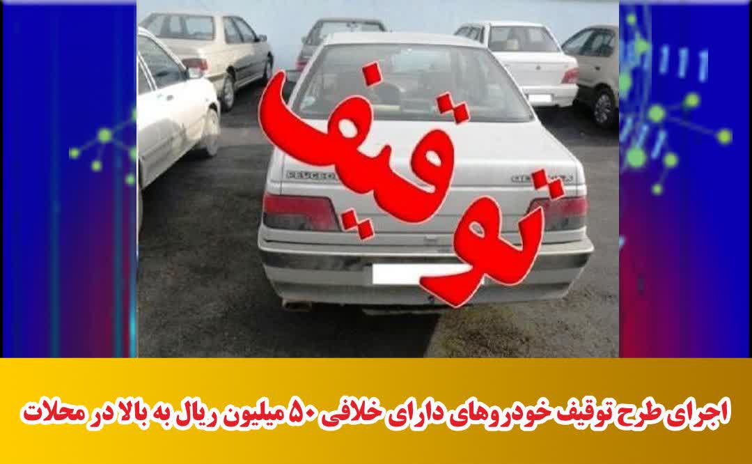 اجرای طرح توقیف خودروهای دارای خلافی ۵۰ میلیون ریال به بالا در محلات